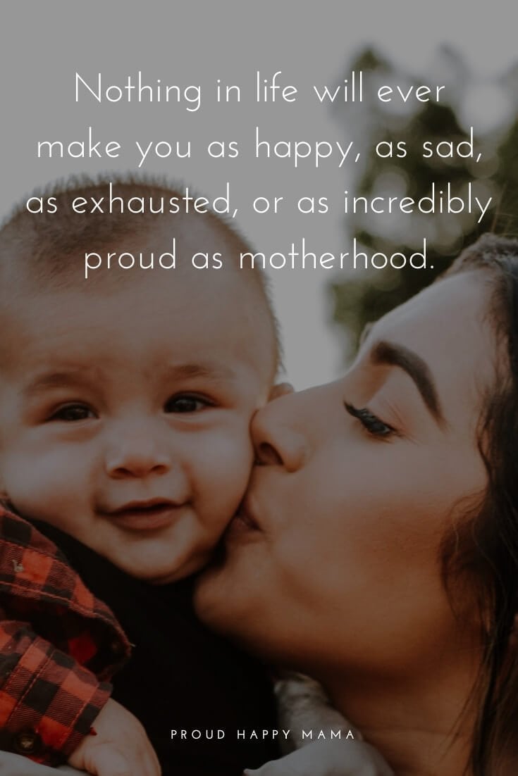 Short Mother Quotes | Nothing in life will ever make you as happy, as sad, as exhausted, or as incredibly proud as motherhood.