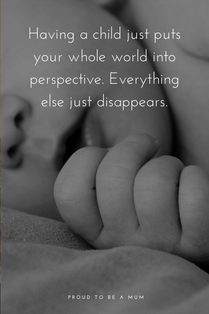 New Mum Quotes | Having a child just puts your whole world into perspective. Everything else just disappears.