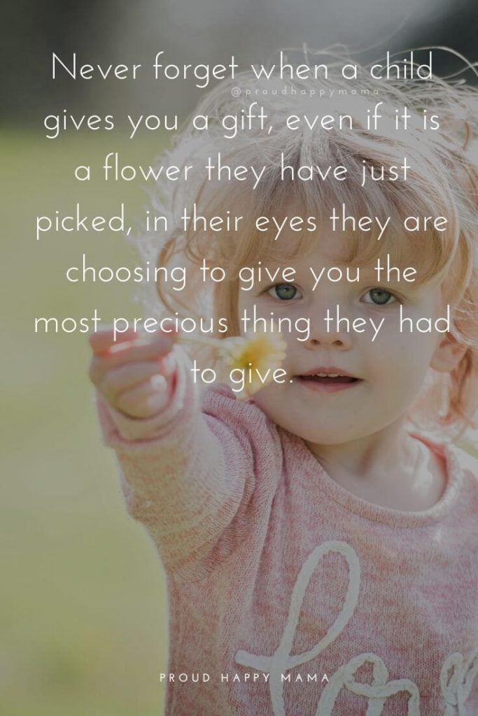 Deep Mother Quotes | Never forget when a child gives you a gift, even if it is a flower they have just picked, in their eyes they are choosing to give you the most precious thing they had to give.