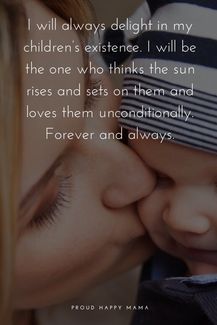 Great Mother Quotes | I will always delight in my children’s existence. I will the one who thinks the sun rises and sets on them and loves them unconditionally. Forever and always.