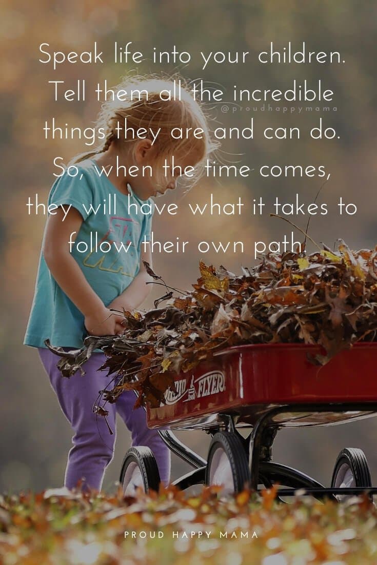 Mama Quotes And Sayings | 10. Speak life into your children. Tell them all the incredible things they are and can do. So, when the time comes, they will have what it takes to follow their own path.