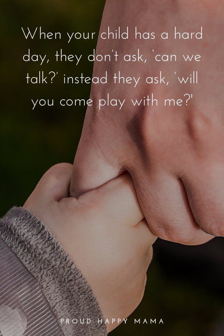 Mom And Child Quotes | When your child has a hard day, they don’t ask, ‘can we talk?’ instead they ask, ‘will you come play with me?'