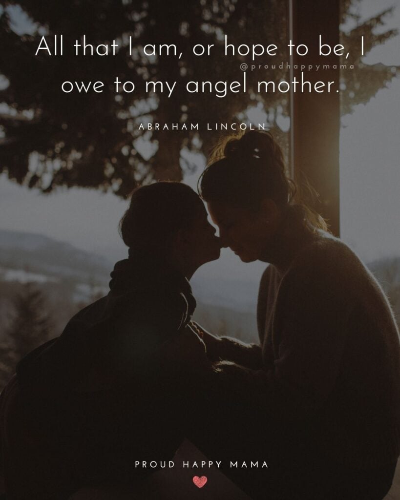 Mother Son Quotes - All that I am, or hope to be, I owe to my angel mother. ― Abraham Lincoln