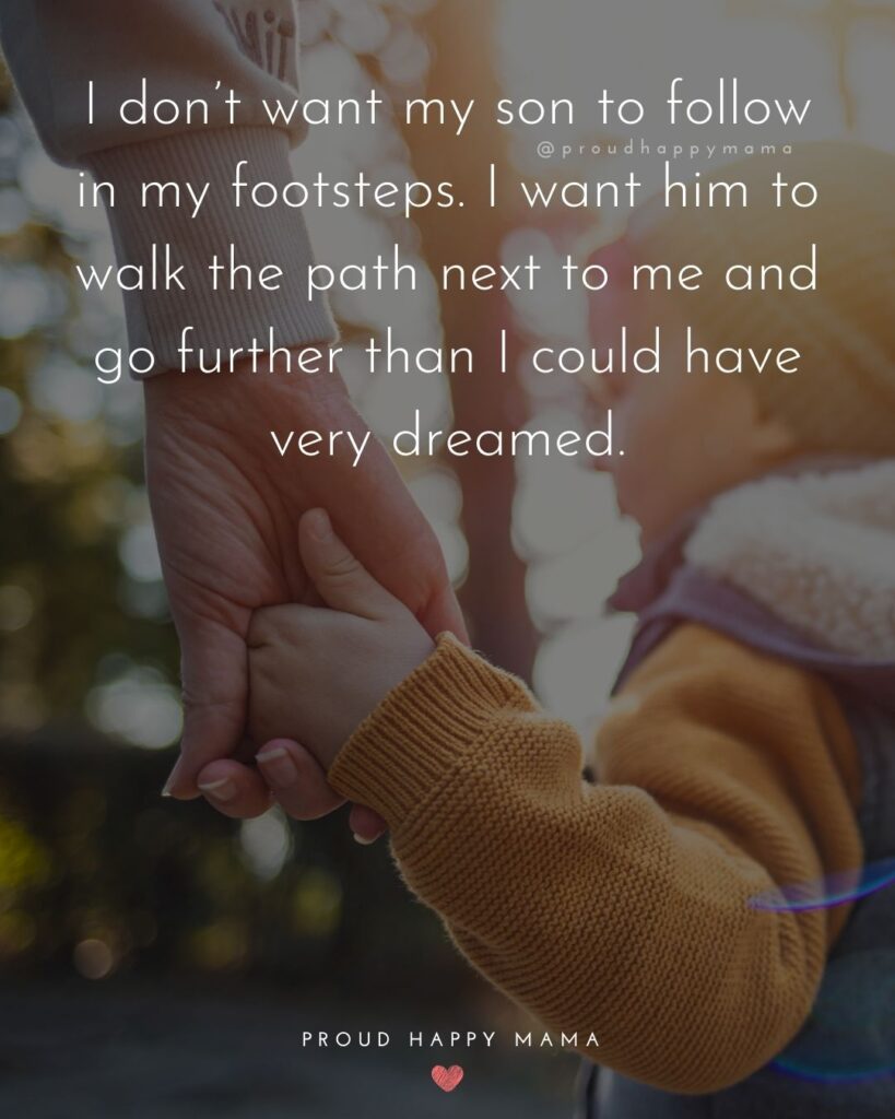 Mother Son Quotes - I don’t want my son to follow in my footsteps. I want him to walk the path next to me and go further than I could have very dreamed.