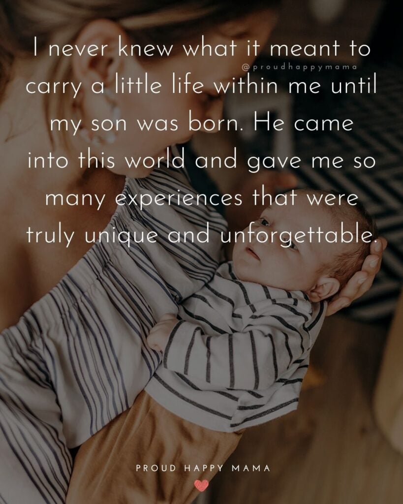 Mother Son Quotes - I never knew what it meant to carry a little life within me until my son was born. He came into this world and gave me so many experiences that were truly unique and unforgettable.