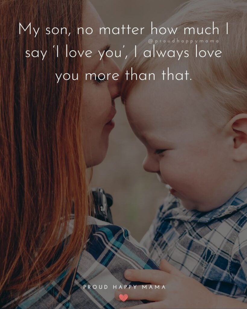 Mother Son Quotes - My son, no matter how much I say ‘I love you’, I always love you more than that.