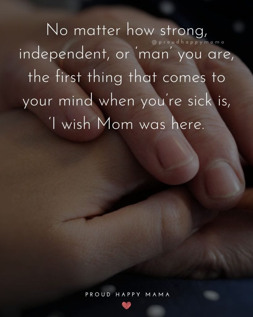 Mother Son Quotes - No matter how strong, independent, or ‘man’ you are, the first thing that comes to your mind when you’re sick is, ‘I wish Mom was here.