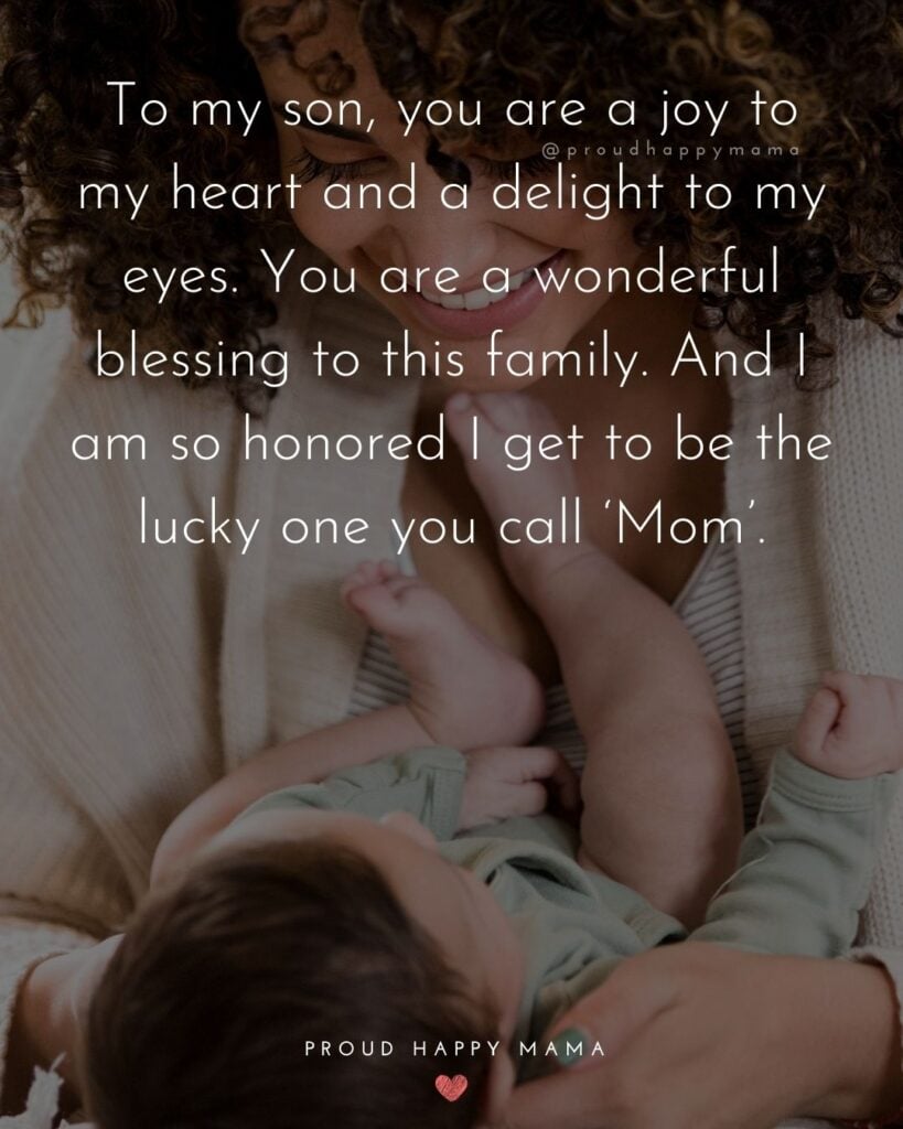 Mother Son Quotes - To my son, you are a joy to my heart and a delight to my eyes. You are a wonderful blessing to this family. And I am so honored I get to be the lucky one you call ‘Mom’.