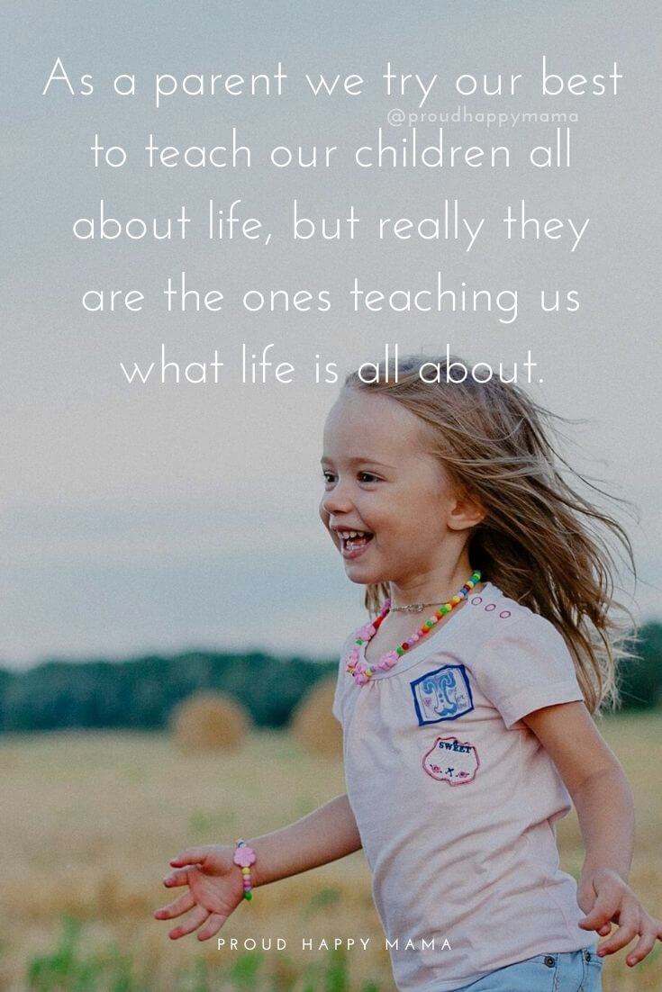 Nice Quotes For Mom | As a parent we try our best to teach our children all about life, but really they are the ones teaching us what life is all about.