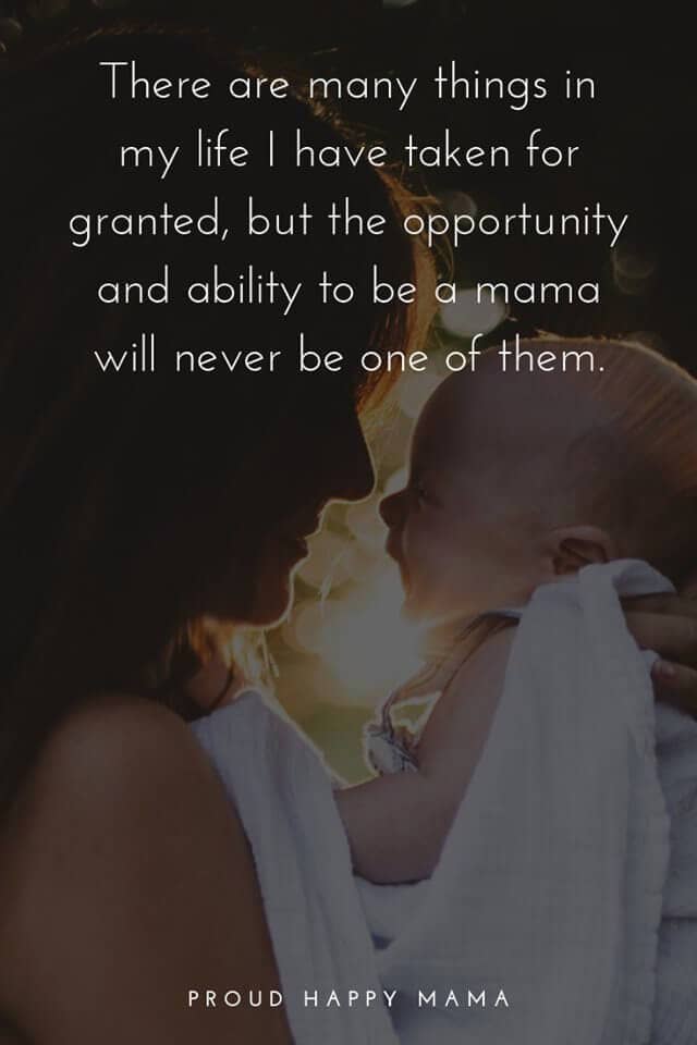 Mom And Baby Quotes | There are many things in life I have taken for granted, but the opportunity and ability to be a mama will never be one of them.