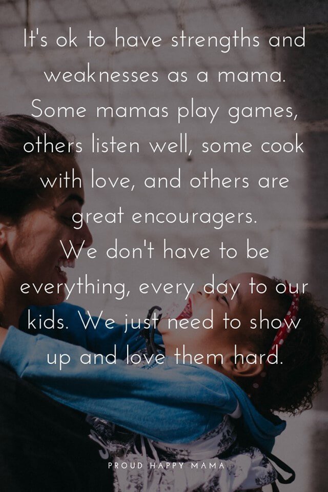 Mom Related Quotes | It's ok to have strengths and weaknesses as a mama. Some mamas play games, others listen well, some cook with love, and others are great encouragers. We don't have to be everything, every day to our kids. We just need to show up and love them hard.