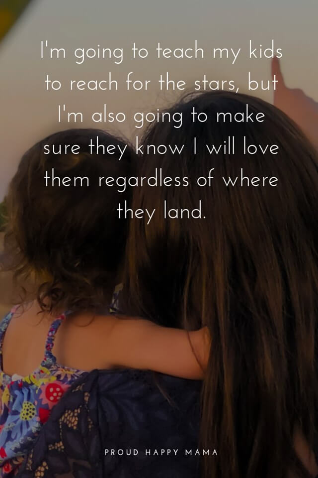 Mother And Child Quotes And Sayings | I'm going to teach my children to reach for the stars, but I'm going to make sure they know I will love them regardless of where they land.