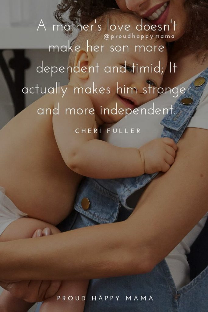 Mother Son Quotes | A mother's love doesn't make her son more dependent and timid; it actually makes his stronger and more independent.