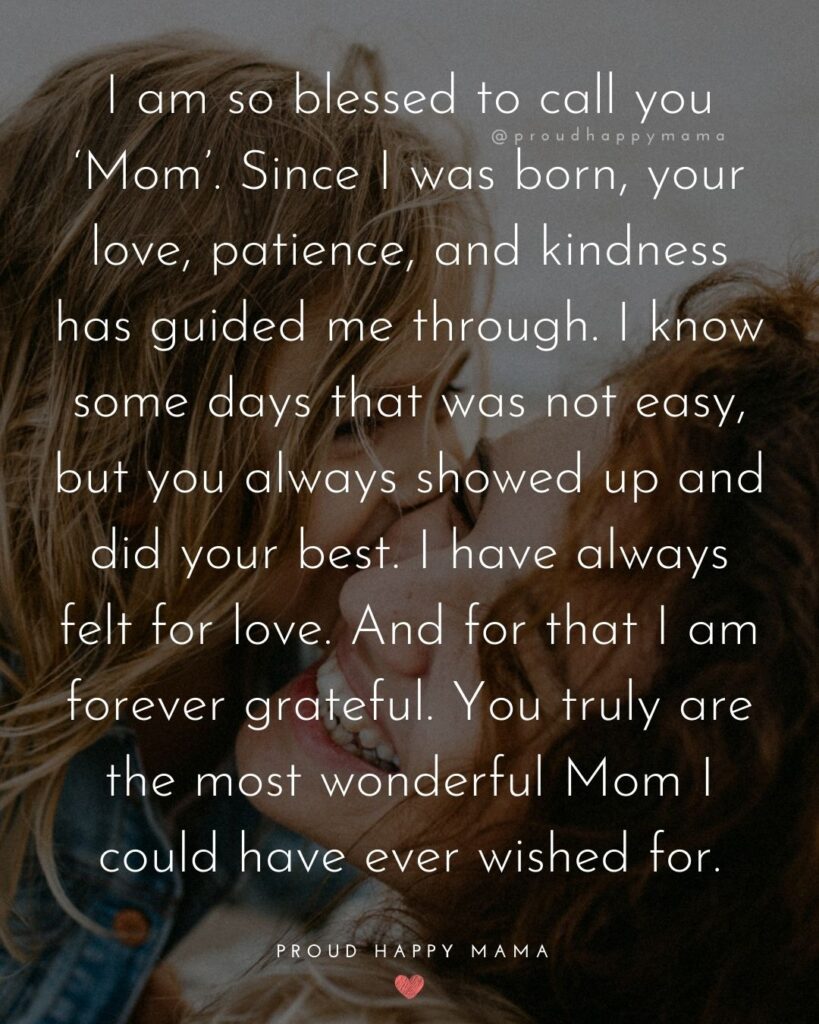 Mother Daughter Quotes - I am so blessed to call you ‘Mom’. Since I was born, your love, patience, and kindness has guided me through. I