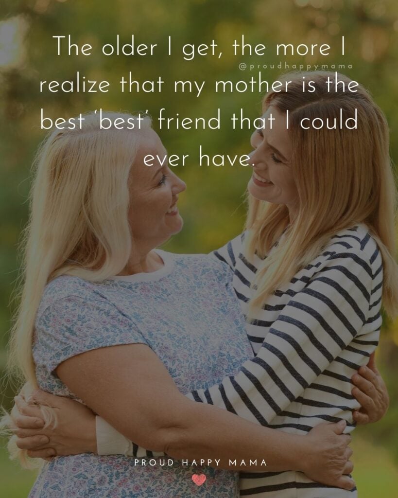 Mother Daughter Quotes - The older I get, the more I realize that my mother is the best ‘best’ friend that I could ever have.