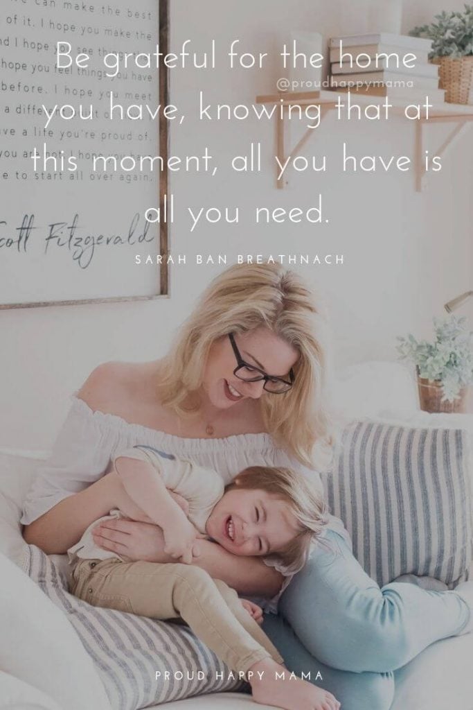 Cute Family Quotes | Be grateful for the home you have, knowing that at this moment, all you have is all you need. – Sarah Ban Breathnach