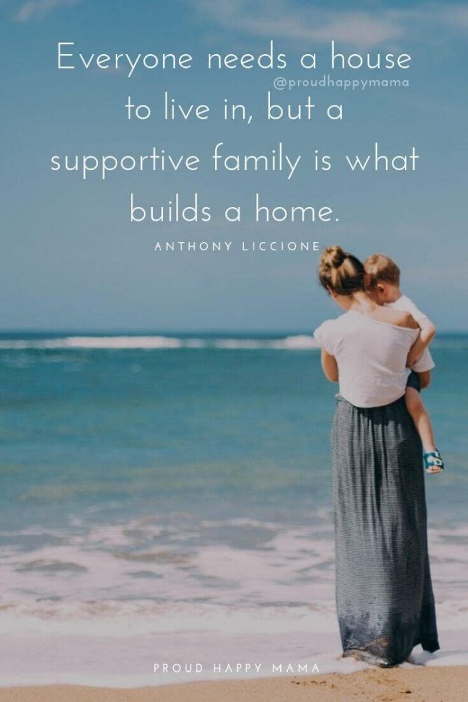 Family First Quotes | Everyone needs a house to live in, but a supportive family is what builds a home – Anthony Liccione