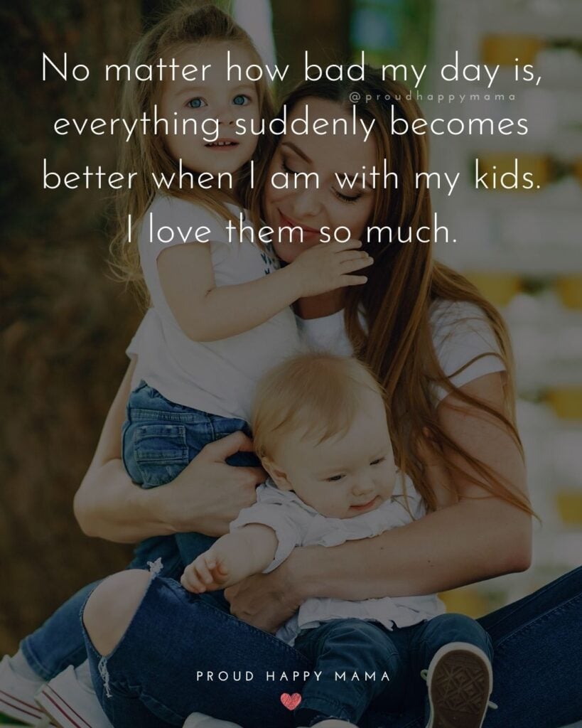 I Love My Kids Quotes - No matter how bad my day is, everything suddenly becomes better when I am with my kids. I