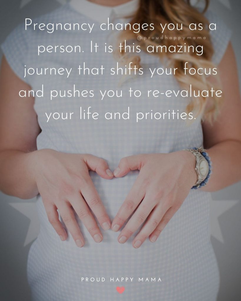 Mommy To Be Quotes And Sayings - Pregnancy changes you as a person. It is this amazing journey that shifts your focus and pushes you to re-evaluate your life and priorities.