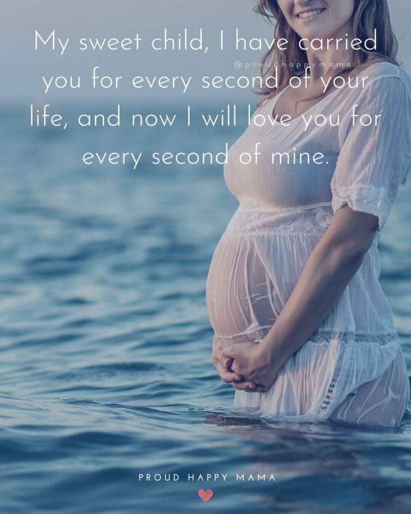 Preggy Quotes - My sweet child, I have carried you for every second of your life, and now I will love you for every second of mine.