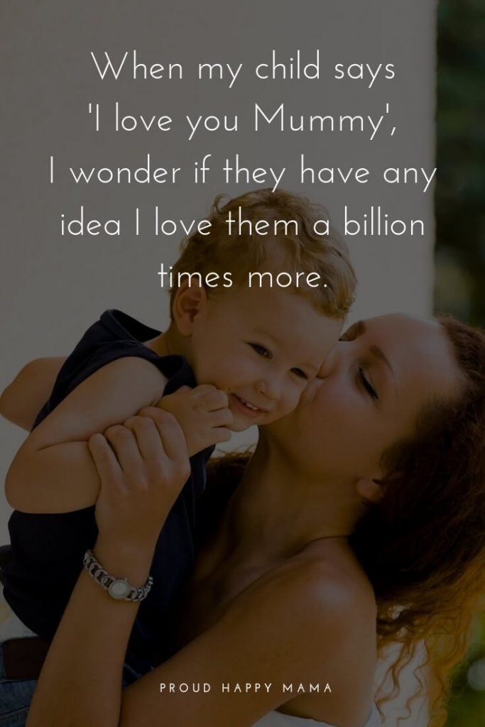 Raising Kids Quotes | ‘When my child says, ‘I love you Mummy’, I wonder if they have any idea that I love them a billion times more.’