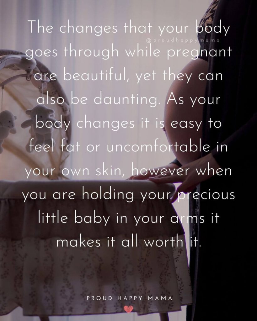 Cute Quotes About Unborn Baby - The changes that your body goes through while pregnant are beautiful, yet they can also be daunting. As your body changes it is easy to feel fat or uncomfortable in your own skin, however when you are holding your precious little baby in your arms it makes it all worth it.