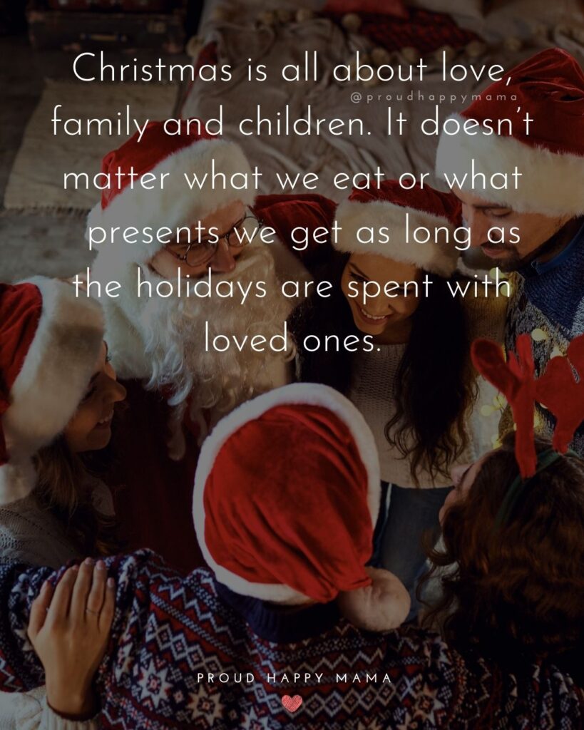Christmas Family Quotes - Christmas is all about love, family and children. It doesnt matter what we eat or what presents we get 