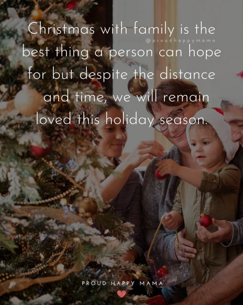 Christmas Family Quotes - Christmas with family is the best thing a person can hope for, but despite the distance and time, we will remain loved this holiday season.