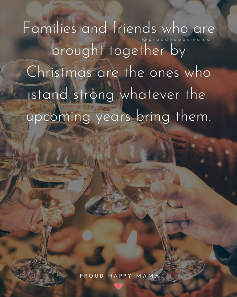 Christmas Family Quotes - Families and friends who are brought together by Christmas are the ones who stand strong whatever the upcoming years bring them.