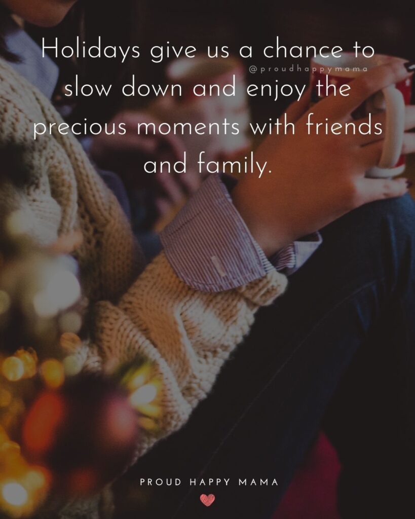 Christmas Family Quotes - Holidays give us a chance to slow down and enjoy the precious moments with friends and family.