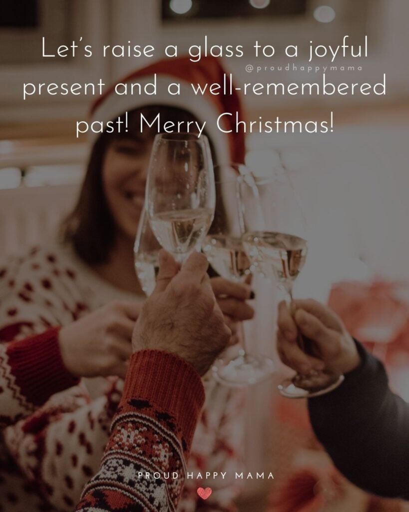 Christmas Family Quotes - Lets raise glass to a joyful present and a well-remembered past! Merry Christmas