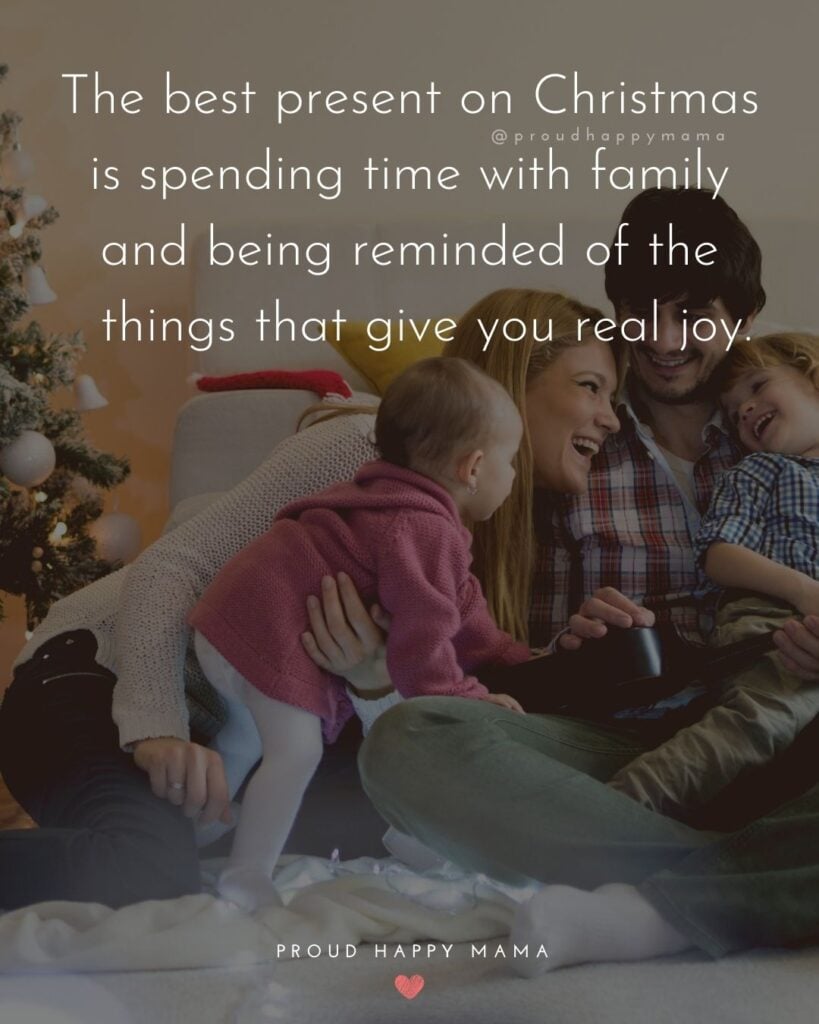 Christmas Family Quotes - The best present on Christmas is spending time with family and being reminded of the things that give you real joy.