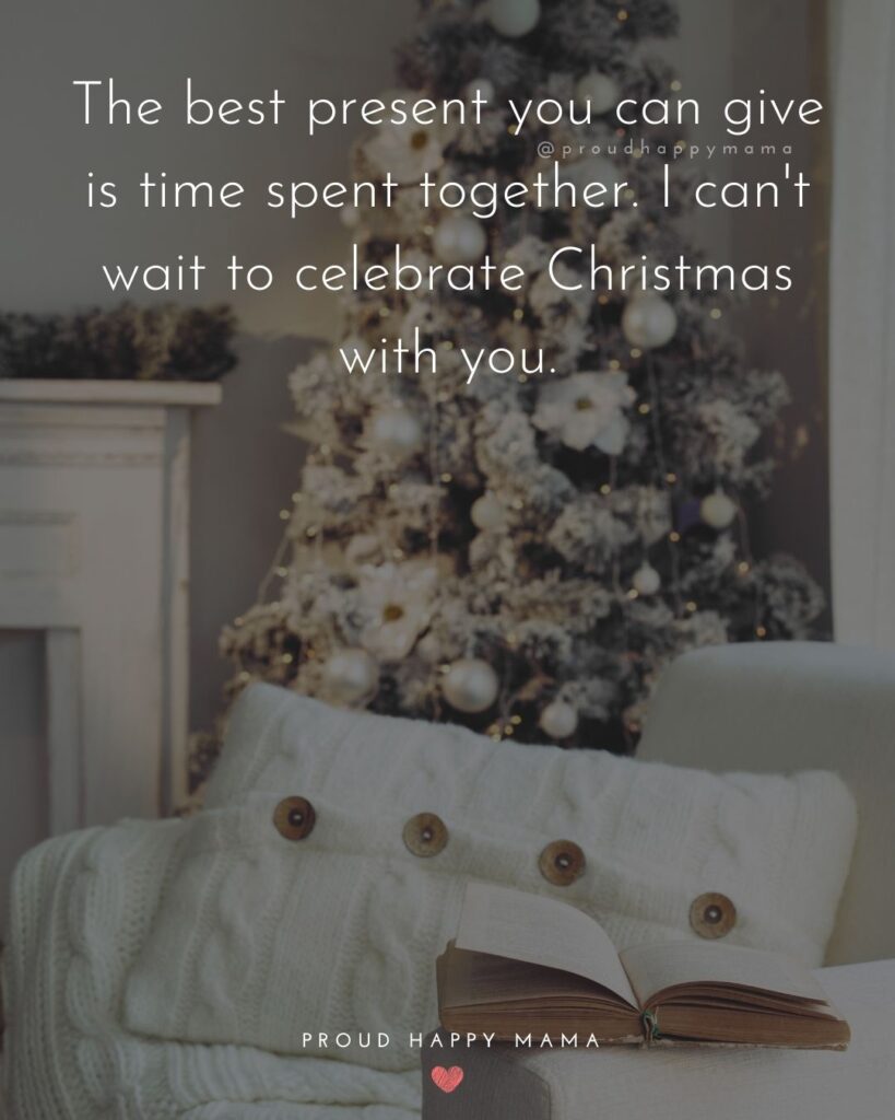 Christmas Family Quotes - The best present you can give is time spent together. I cant wait to celebrate Christmas with you.