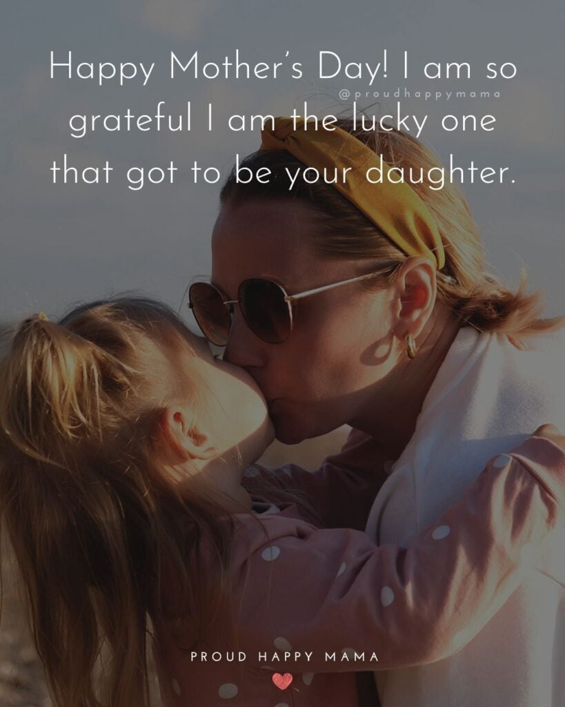 Happy Mothers Day Quotes From Daughter - Happy Mother’s Day! I am so grateful I am the lucky one that got to be your