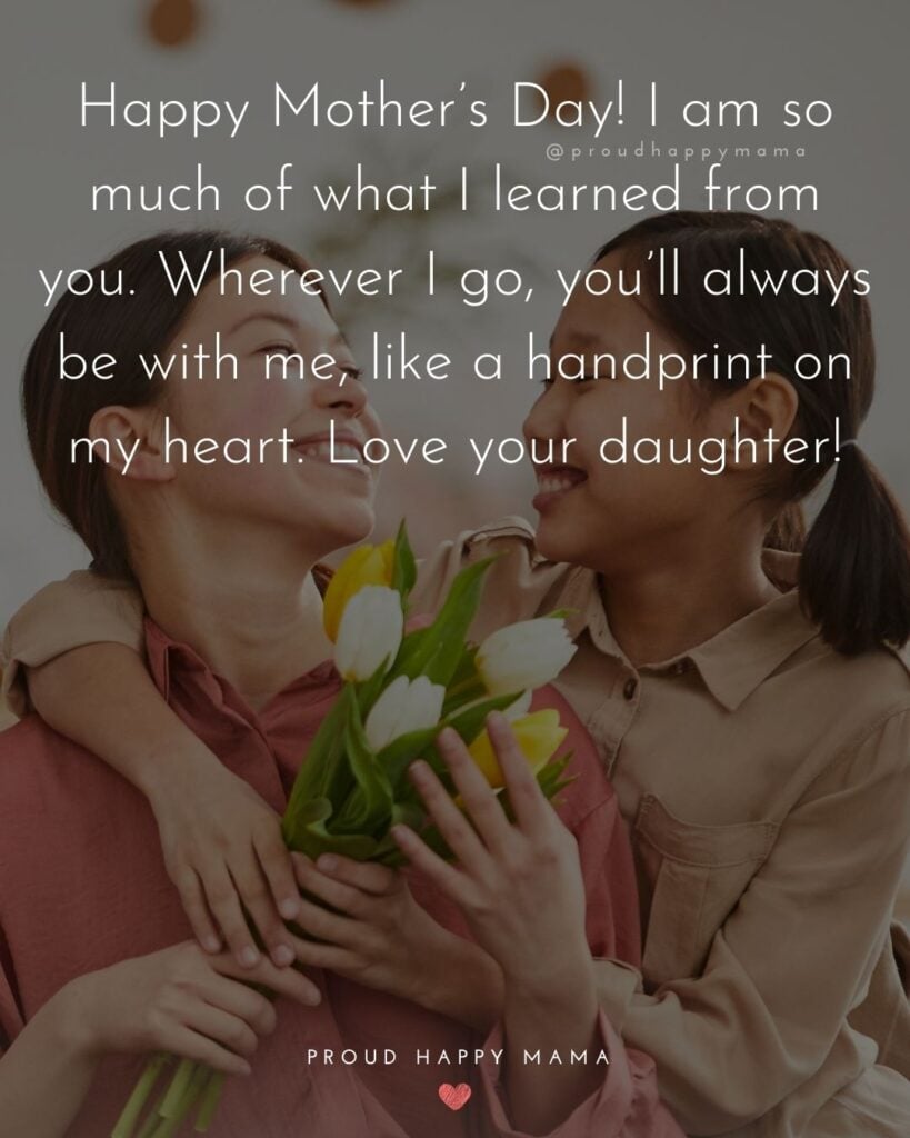 Happy Mothers Day Quotes From Daughter - Happy Mother’s Day! I am so much of what I learned from you. Wherever I go,