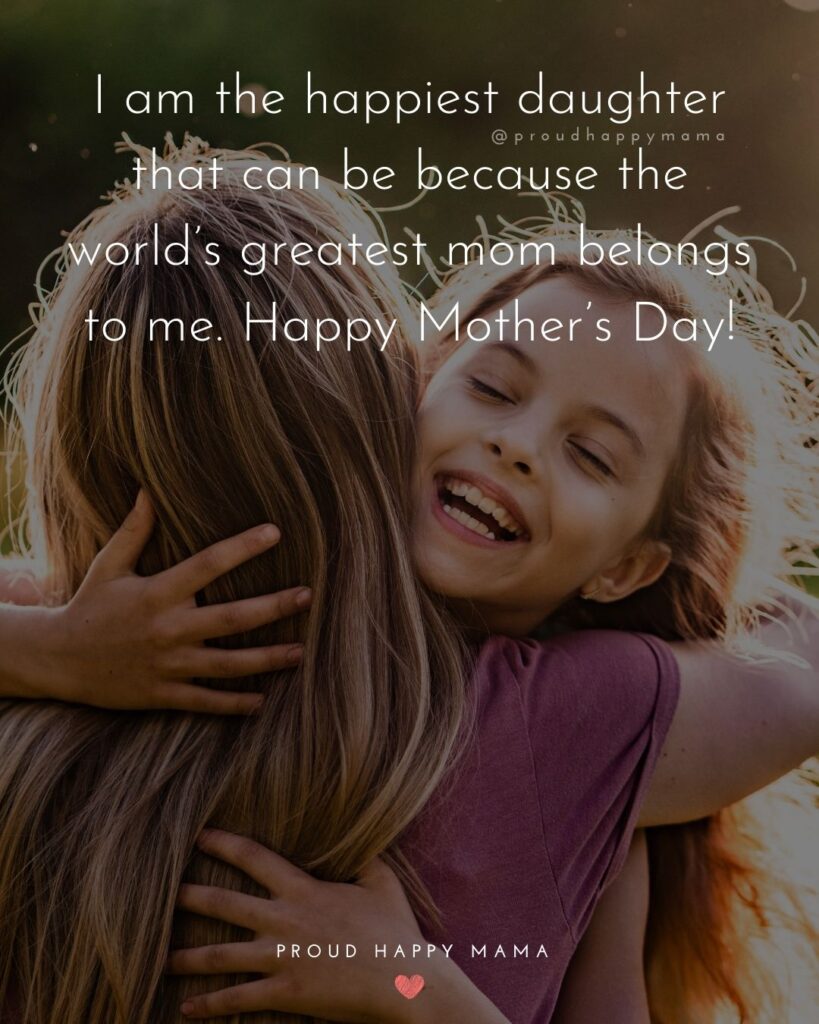 Happy Mothers Day Quotes From Daughter - I am the happiest daughter that can be because the world’s greatest mom belongs