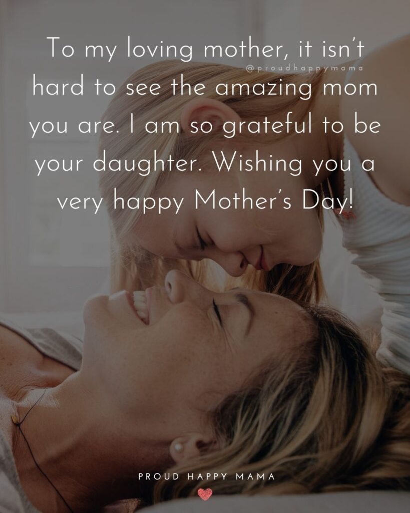 Happy Mothers Day Quotes From Daughter - To my loving mother, it isn’t hard to see the amazing mom you are. I am so