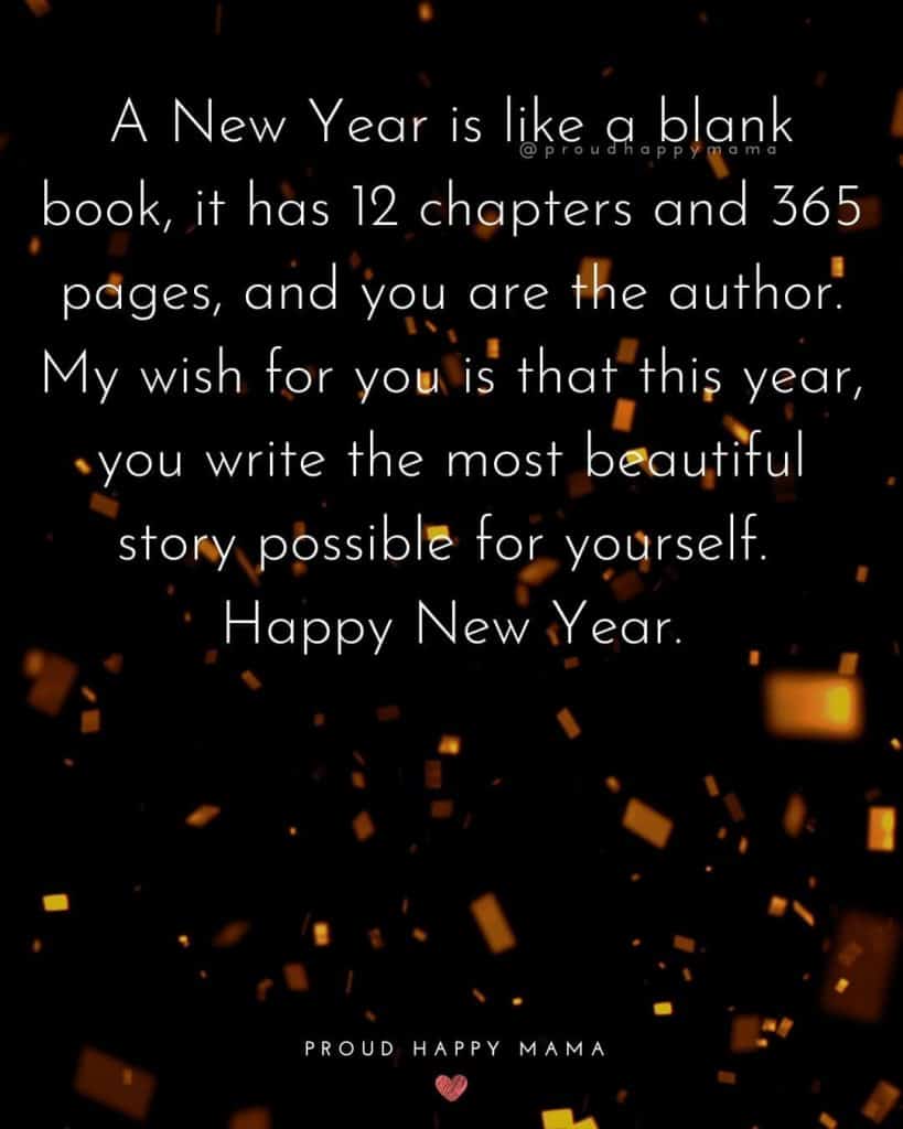 Happy New Year My Friend | A New Year is like a blank book, it has 12 chapters and 365 pages, and you are the author. My wish for you is that this year, you write the most beautiful story possible for yourself. Happy New Year.