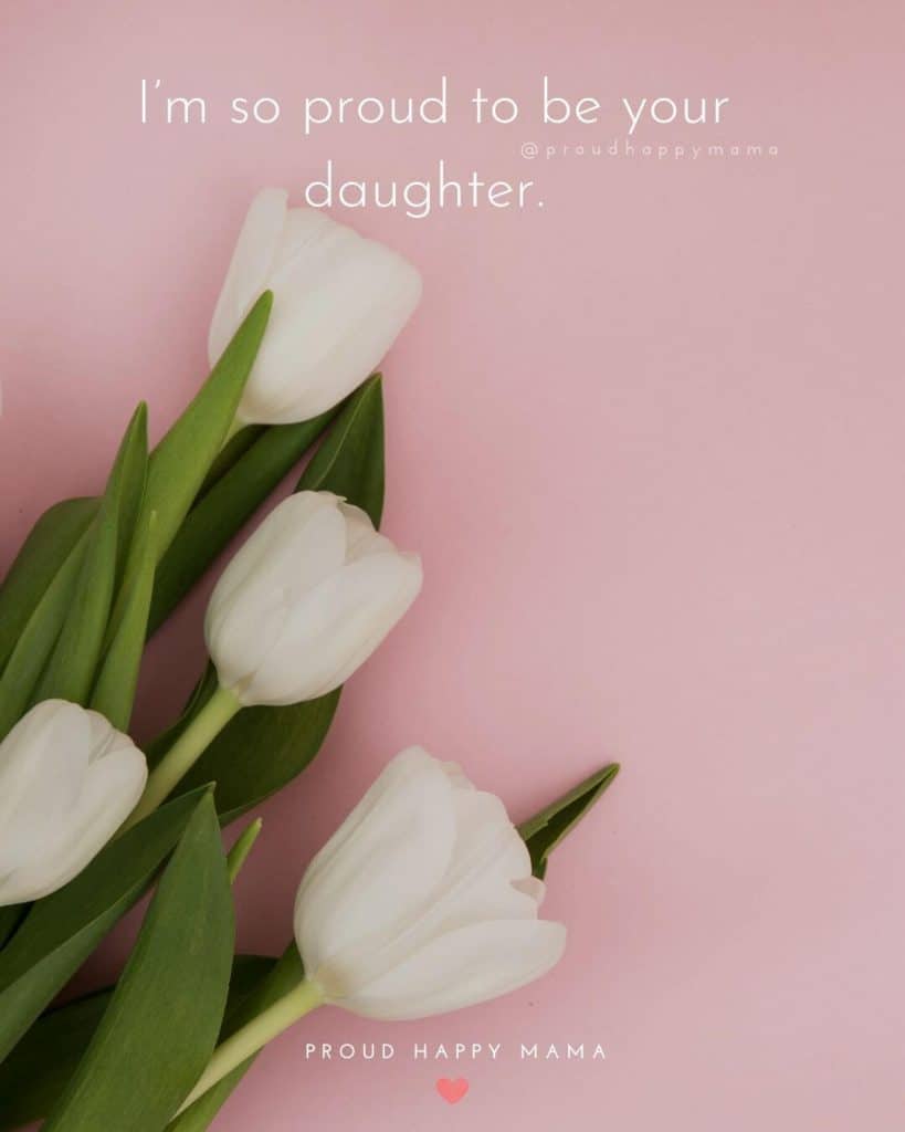 Mothers Quotes From Daughter | I’m so proud to be your daughter.