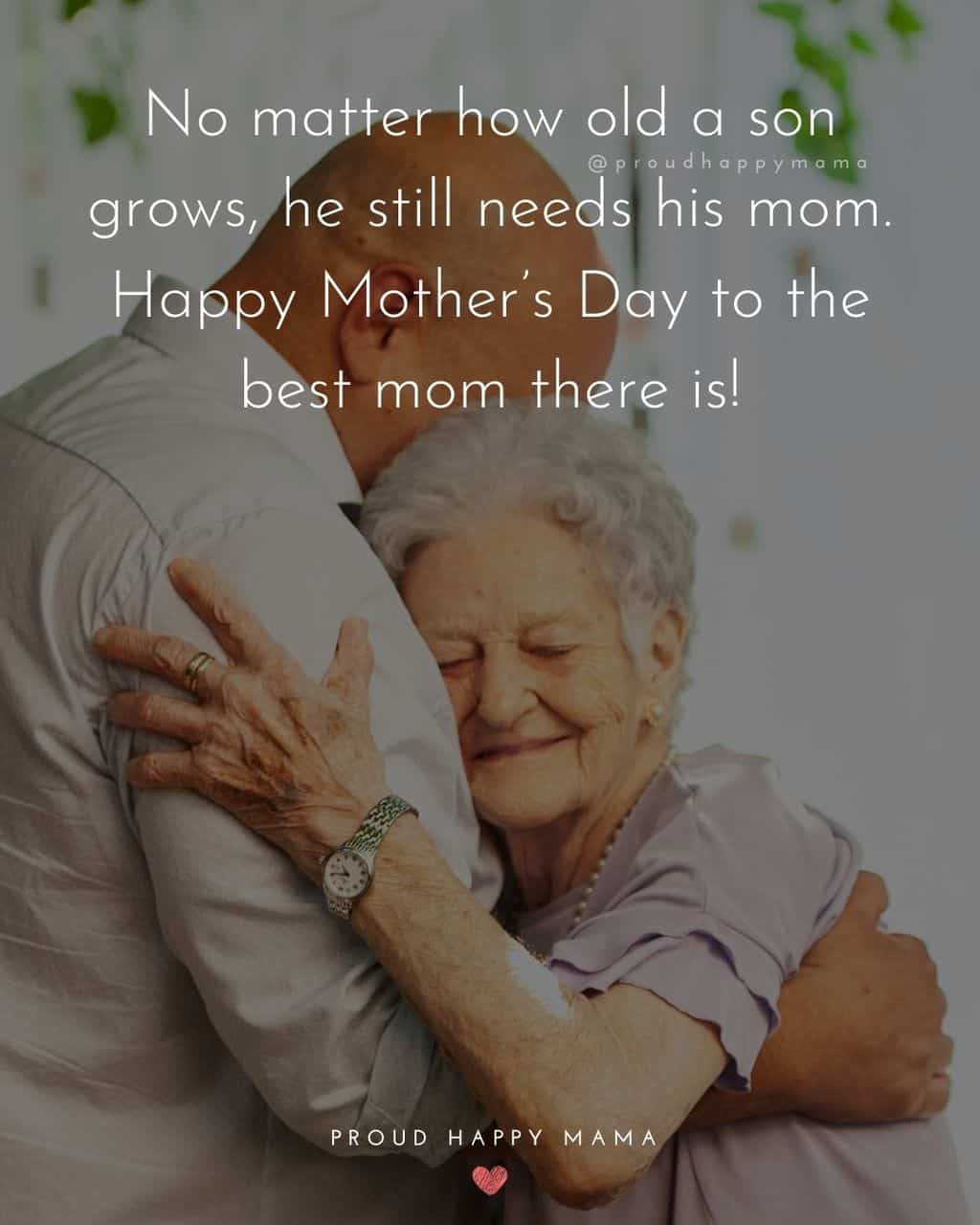 Happy Mothers Day Quotes From Son - No matter how old a son grows, he still needs his mom. Happy Mother’s Day to the best