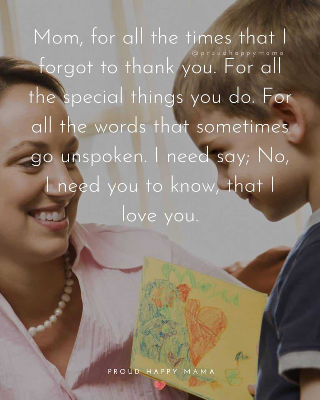 Happy Mothers Day Sayings | Mom, for all the times that I forgot to thank you. For all the special things you do. For all the words that sometimes go unspoken. I need say; No, I need you to know, that I love you.
