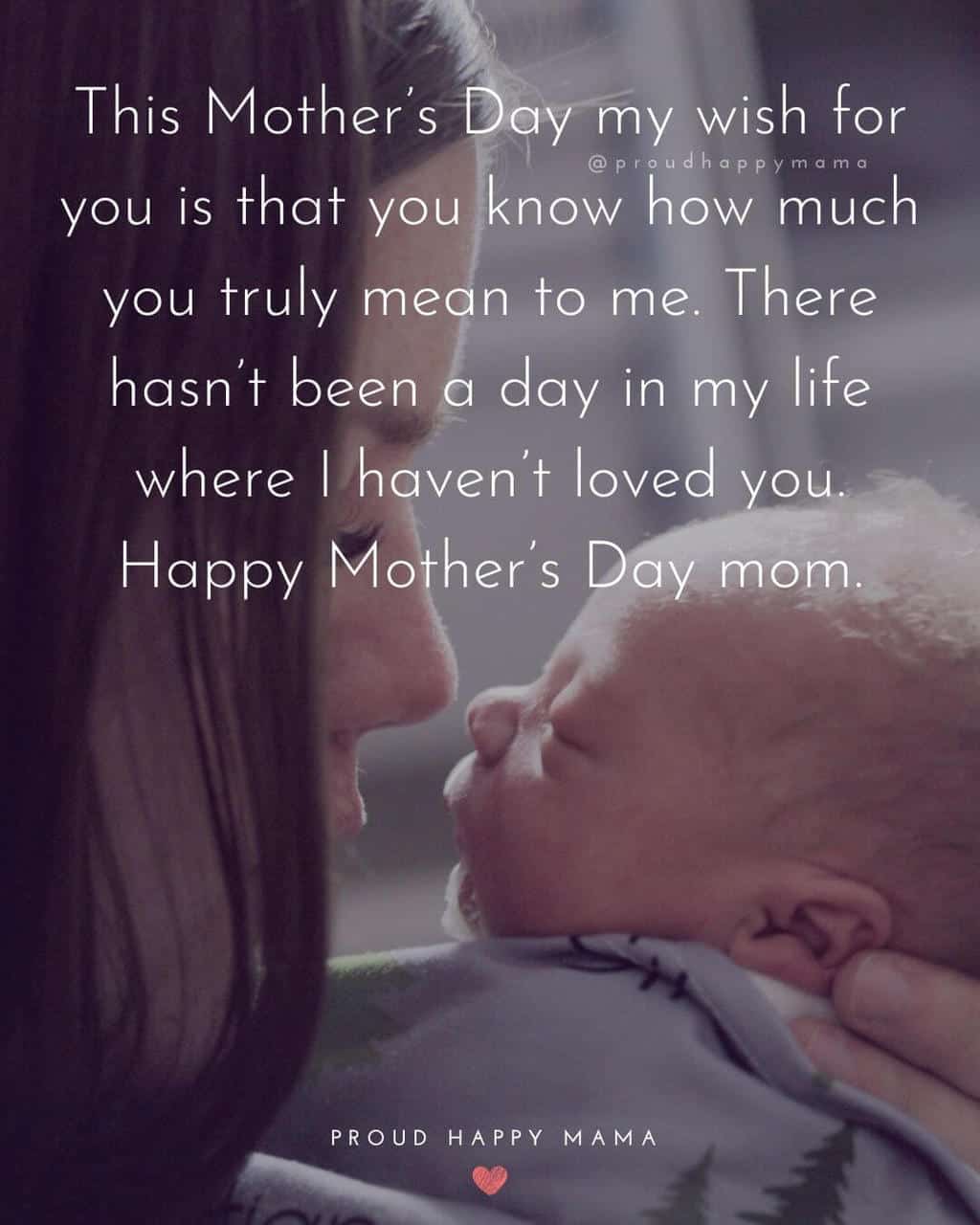 Mother Son Love Quotes | This Mother’s Day my wish for you is that you know how much you truly mean to me. There hasn’t been a day in my life where I haven’t loved you. Happy Mother’s Day mom.