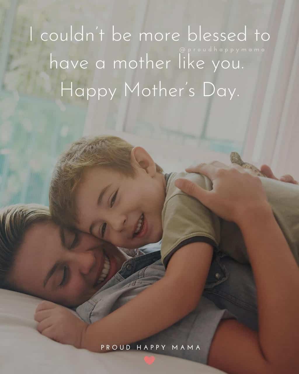 Mothers Day Quotes For Mom | I couldn’t be more blessed to have a mother like you. Happy Mother’s Day.