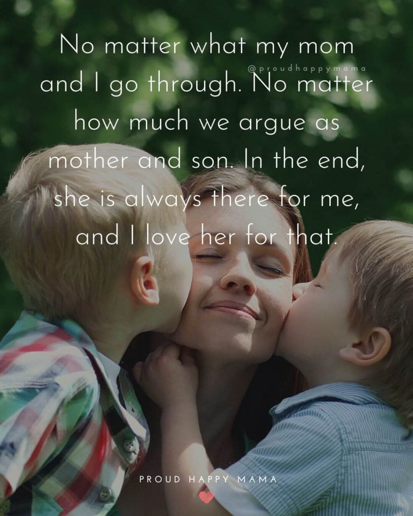 Mothers Day Quotes From Son | No matter what my mom and I go through. No matter how much we argue as mother and son. In the end, she is always there for me, and I love her for that.