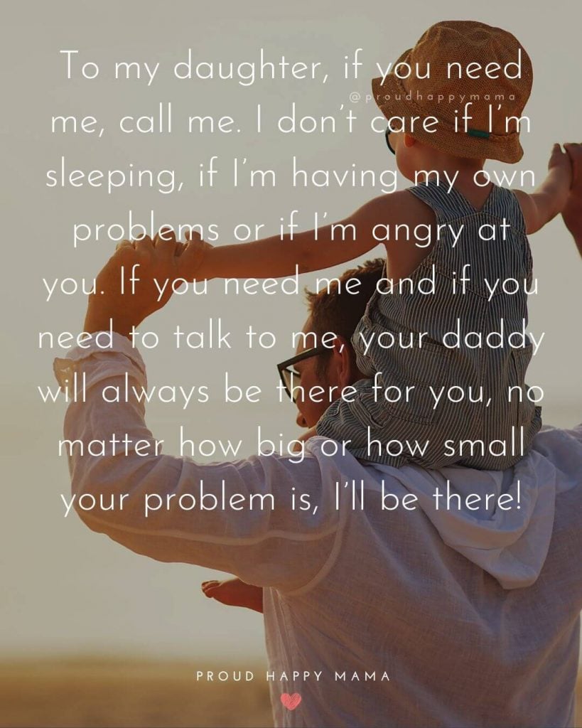 Daddy s Little Girl Quotes | To my daughter, if you need me, call me. I don’t care if I’m sleeping, if I’m having my own problems or if I’m angry at you. If you need me and if you need to talk to me, your daddy will always be there for you, no matter how big or how small your problem is, I’ll be there!