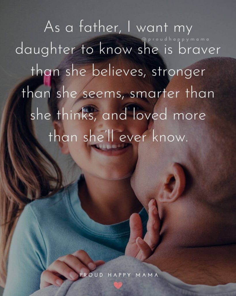 Daddys Girl Quotes | As a father, I want my daughter to know she is braver than she believes, stronger than she seems, smarter than she thinks, and loved more than she’ll ever know.