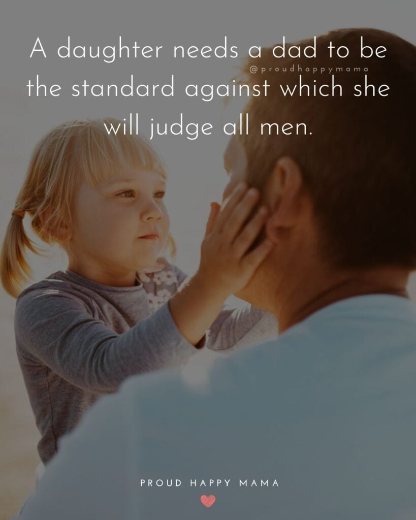 Father Daughter Quotes - A daughter needs a dad to be the standard against which she will judge all men.