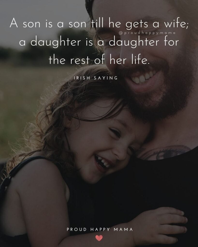 Father Daughter Quotes - A son is a son till he gets a wife; a daughter is a daughter for the rest of her life.– Irish Saying