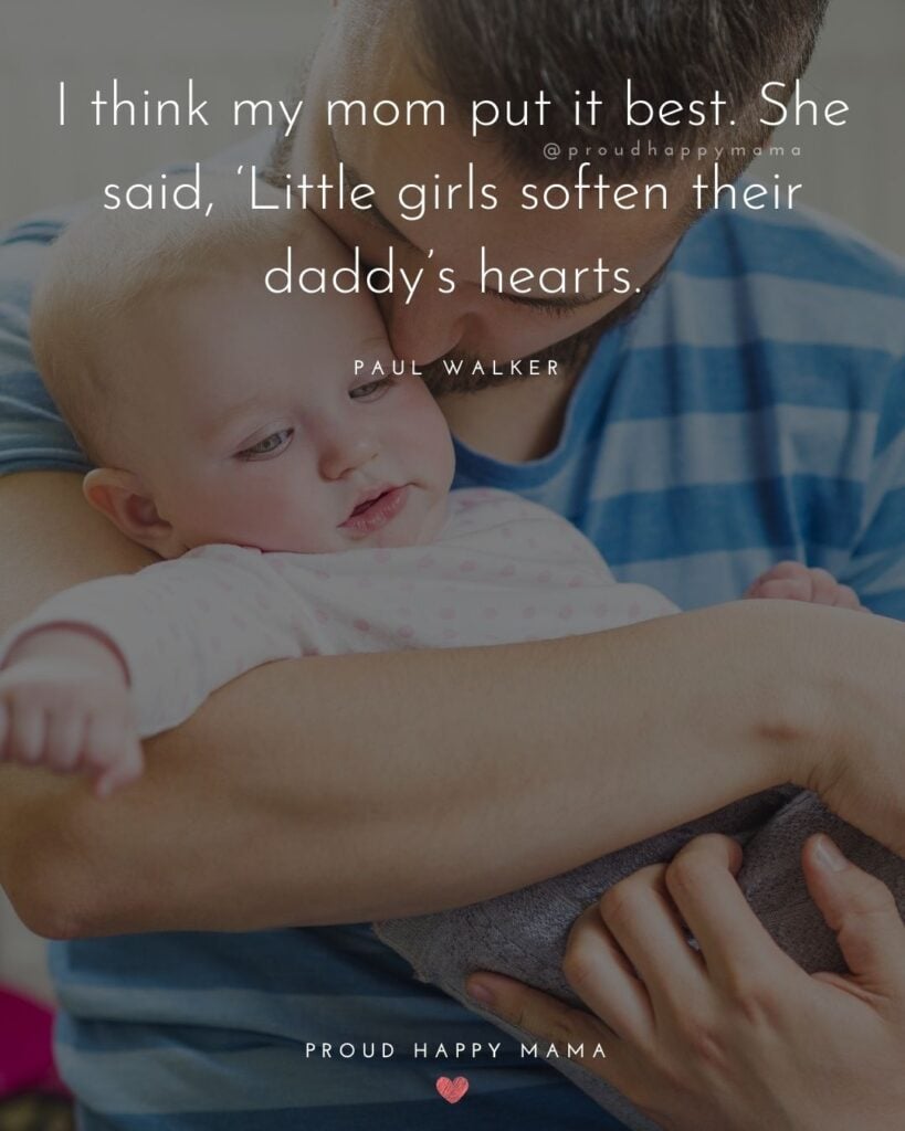 Father Daughter Quotes - I think my mom put it best. She said, Little girls soften their daddys hearts.– Paul Walker