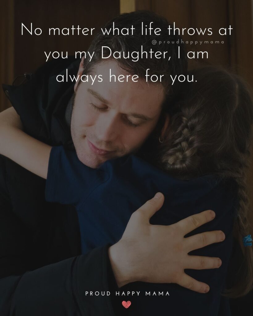 Father Daughter Quotes - No matter what life throws at you my Daughter, I am always here for you.